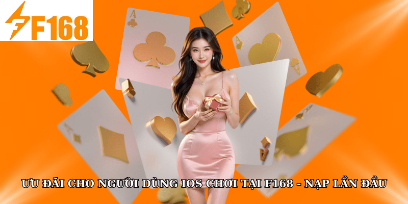 Ưu Đãi Độc Quyền Cho Người Dùng IOS Chơi Tại F168 5 Ưu đãi cho người dùng iOS chơi tại F168 - Nạp lần đầu